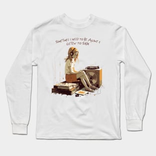Sometimes I Need To Be Alone & Listen To Sade Long Sleeve T-Shirt